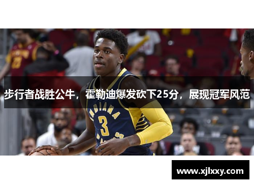 步行者战胜公牛，霍勒迪爆发砍下25分，展现冠军风范