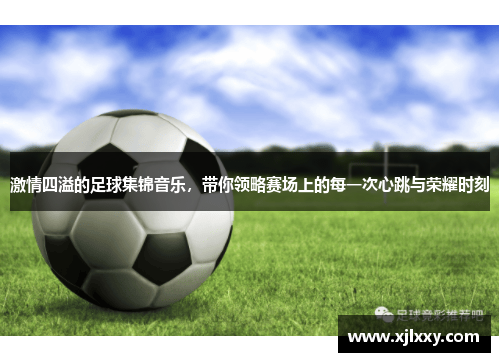 激情四溢的足球集锦音乐，带你领略赛场上的每一次心跳与荣耀时刻