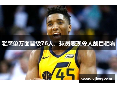 老鹰单方面晋级76人，球员表现令人刮目相看