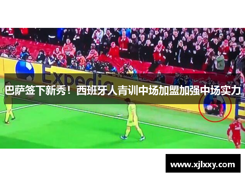 巴萨签下新秀！西班牙人青训中场加盟加强中场实力