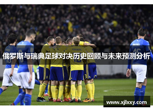 俄罗斯与瑞典足球对决历史回顾与未来预测分析