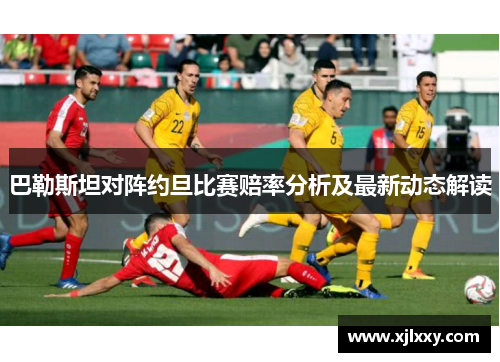 巴勒斯坦对阵约旦比赛赔率分析及最新动态解读