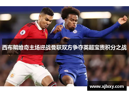 西布朗维奇主场迎战曼联双方争夺英超宝贵积分之战
