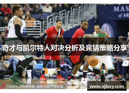 奇才与凯尔特人对决分析及竞猜策略分享