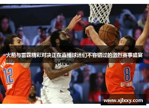 火箭与雷霆精彩对决正在直播球迷们不容错过的激烈赛事盛宴