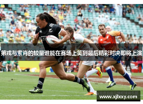 第戎与索肖的较量谁能在赛场上笑到最后精彩对决即将上演