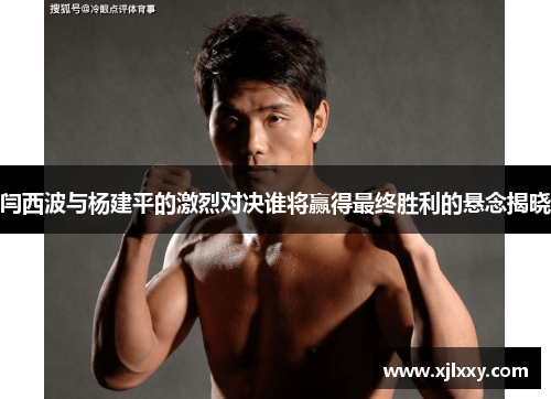 闫西波与杨建平的激烈对决谁将赢得最终胜利的悬念揭晓