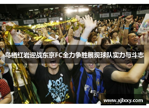 鸟栖红岩迎战东京FC全力争胜展现球队实力与斗志