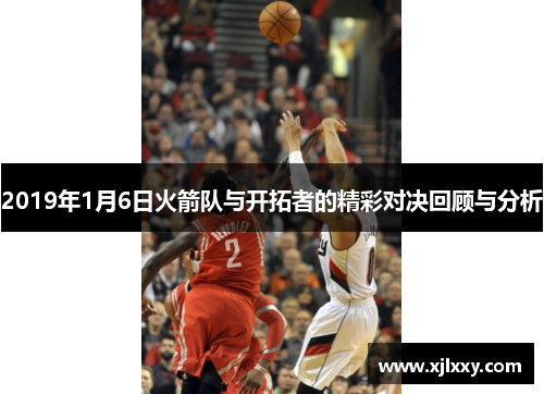 2019年1月6日火箭队与开拓者的精彩对决回顾与分析
